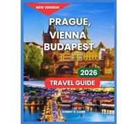 Prague, Vienna & Budapest Travel Guide 2026: Key Neighborhoods & City Layout, Top Attractions, Restaurants, Adventure & Activities, Things To Do, ... Day Trips. (Locals Travel Experience)