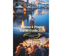 Prague & Vienna Travel Guide 2026: A Complete Journey Through Two Timeless Cities - Local Insights, Winter Magic, Christmas Markets, Hidden Gems, Food, Culture & Easy Itineraries