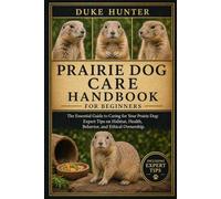 PRAIRIE DOG CARE HANDBOOK: The Essential Guide to Caring for Your Prairie Dog: Expert Tips on Habitat, Health, Behavior, and Ethical Ownership.