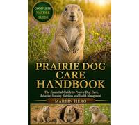 PRAIRIE DOG CARE HANDBOOK: The Essential Guide to Prairie Dog Care, Behavior, Housing, Nutrition, and Health Management.