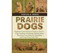 PRAIRIE DOGS: Beginners and Experts Guide to Prairie Dogs Feeding, Socializing, Habitat Setup, Breeding, Cost, Behavior, Handling, and Long-Term Care Tips