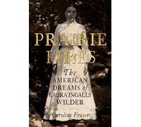 Prairie Fires: The American Dreams of Laura Ingalls Wilder