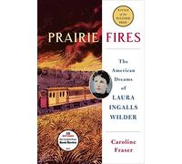 Prairie Fires: The Life and Times of Laura Ingalls Wilder
