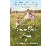 Prairie Girl's Faith, A: The Spiritual Legacy of Laura Ingalls Wilder