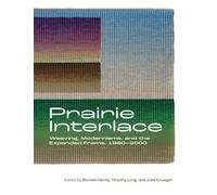 Prairie Interlace: Weaving, Modernisms, and the Expanded Frame, 1960-2000 (Art in Profile: Art and Architecture in Canada)