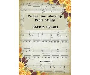 Praise and Worship Bible Study Classic Hymns Volume 1: Unique Bible Study with well loved Hymns, Growing your spiritual walk and faith