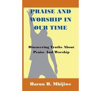 Praise And Worship In Our Time - Discovering Truths About Praise and Worship