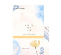 Praise Him A-Z: A Christian Daily Devotional to Praise, Worship and Adore God