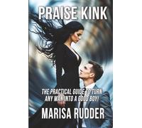Praise Kink: The Practical Guide to Turn Any Man into a Good Boy (Female Led Relationship)
