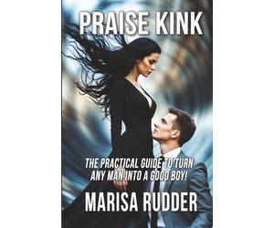 Praise Kink: The Practical Guide to Turn Any Man into a Good Boy (Female Led Relationship)