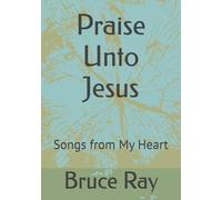 Praise Unto Jesus: Songs from My Heart