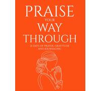Praise Your Way Through: 21 Days of Prayer, Gratitude and Journaling