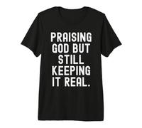Praising god but Still Keeping it Real Quote Premium T-Shirt