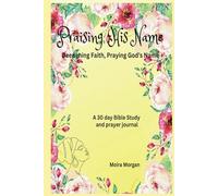 Praising His Name - Deepening Faith, Praying God’s Name: A 30 day Bible Study and prayer journal