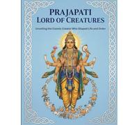 Prajapati Lord of Creatures: Unveiling the Cosmic Creator Who Shaped Life and Order