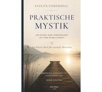 Praktische Mystik: Die Kunst der Vereinigung mit der Wirklichkeit. Ein kleines Buch für normale Menschen.