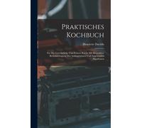 Praktisches Kochbuch : Fur Die Gewohnliche Und Feinere Kuche Mit Besonderer Berucksichtigung Der Anfangerinnen Und Angehenden Hausfrauen