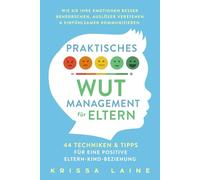 Praktisches Wut-Management für Eltern: 44 Techniken & Tipps für eine positive Eltern-Kind-Beziehung. So beherrschen Sie Ihre Emotionen besser und erziehen ohne Schimpfen oder Schreien