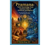 Pramāṇa: Valid Knowledge From Ancient India to Artificial Intelligence: How We Know, Why We Err, and What Deserves Belief (The writings of Jim Berg, MD)