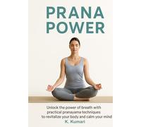Prana Power: Unlock the Power of Breath with Practical Pranayama Techniques to Revitalize Your Body and Calm Your Mind (Awakening the Inner Power Series)