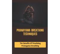 Pranayama Breathing Techniques: The Benefits Of Practicing Pranayama Breathing
