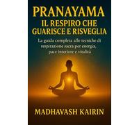 Pranayama: Il Respiro che Guarisce e Risveglia: La guida completa alle tecniche di respirazione sacra per energia, pace interiore e vitalità (Dove ... ... si trasforma in un atto di consapevolezza.)