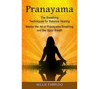Pranayama: The Breathing Techniques for Balance Healing (Master the Art of Pranayama Breathing and the Ujjayi Breath)