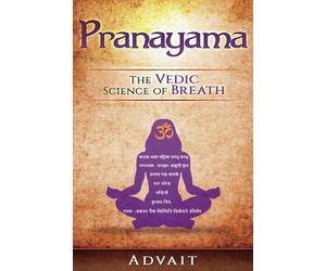 Pranayama: The Vedic Science of Breath: 14 Ultimate Breathing Techniques to Calm Your Mind, Relieve Stress and Heal Your Body