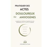 Pratiquer des actes douloureux ou anxiogènes: Le guide pour transformer l'expérience du soin : bien-être du patient et sérénité du praticien