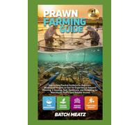 PRAWN FARMING GUIDE: Step-by-Step Practical Guidance for Beginners with Advanced Insights for Experienced Keepers: Choosing Housing, Feed, Healthcare, ... for Maximum Profit and Reliable Income
