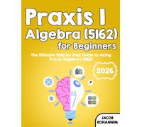 Praxis Algebra I (5162) for Beginners: The Ultimate Step by Step Guide to Acing Praxis Algebra I (5162)