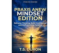 Praxis Anew Mindset Edition: Reframe Thinking, Build Confidence, and Shift Limiting Patterns (The Praxis Anew Series)