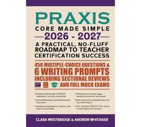 PRAXIS CORE MADE SIMPLE 2026 - 2027 A Practical, No-Fluff Roadmap to Teacher Certification Success: 456 multiple-choice questions & 6 writing prompts, including sectional reviews and full mock exams