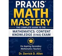 PRAXIS MATH MASTERY: The Complete Guide to the Mathematics: Content Knowledge (5165) Exam, "For Aspiring Secondary Mathematics Teachers (Teacher Certification Mastery Series)