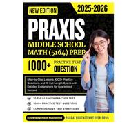 Praxis middle school math 5164 prep:: Step-by-Step Lessons, 1000+ Practice Questions, and 10 Full-Length Exams with Detailed Explanations for Guaranteed Success