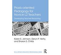 Praxis-oriented Pedagogy for Novice L2 Teachers: Developing Teacher Reasoning (ESL & Applied Linguistics Professional Series)
