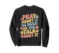 Pray About It As Much As You Talk About It - Christian Faith Sweatshirt