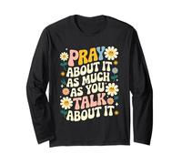 Pray About It As Much As You Talk About It Faith Inspired Long Sleeve T-Shirt