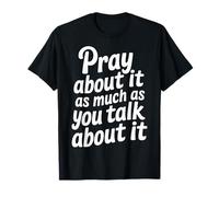 Pray About It As Much As You Talk About It - T-Shirt