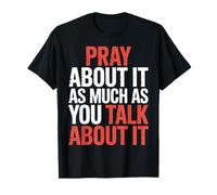 Pray About It As Much As You Talk About It - T-Shirt