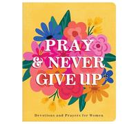 Pray and Never Give Up: Devotions and Prayers for Women