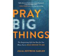Pray Big Things: The Surprising Life God Has for You When You're Bold Enough to Ask