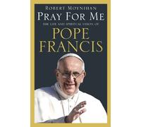 Pray For Me: The Life and Spiritual Vision of Pope Francis