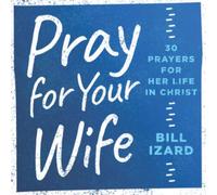 Pray for Your Wife: 30 Prayers for Her Life in Christ