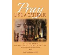 Pray Like a Catholic: A Study of the Four Stages of Prayer According to the Teachings of St. Teresa of Avila