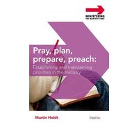 Pray, plan, prepare, preach (Ministering the Master's Way): Establishing and Maintaining Priorities in the Preaching Ministry