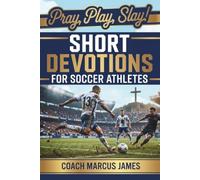 Pray, Play, Slay! Short Devotions for Soccer Athletes: Build Mental Toughness, Faith, and Teamwork with This Simple 52-W ible Devotional for Teen Soccer Players - One Minute at a Time