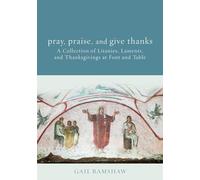 Pray, Praise, and Give Thanks: Litanies, Laments, and Thanksgivings at Font and Table
