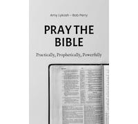 Pray the Bible: Practically, Prophetically, Powerfully