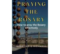 Pray The Rosary: Learn How to pray the Rosary Effectively, the secret of the Rosary and some frequently Asked Questions about the rosary